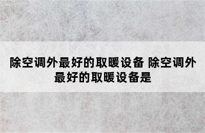 除空调外最好的取暖设备 除空调外最好的取暖设备是